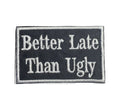 Better Late Than Ugly, Embroidered, Iron on Patch, Hat Bar
