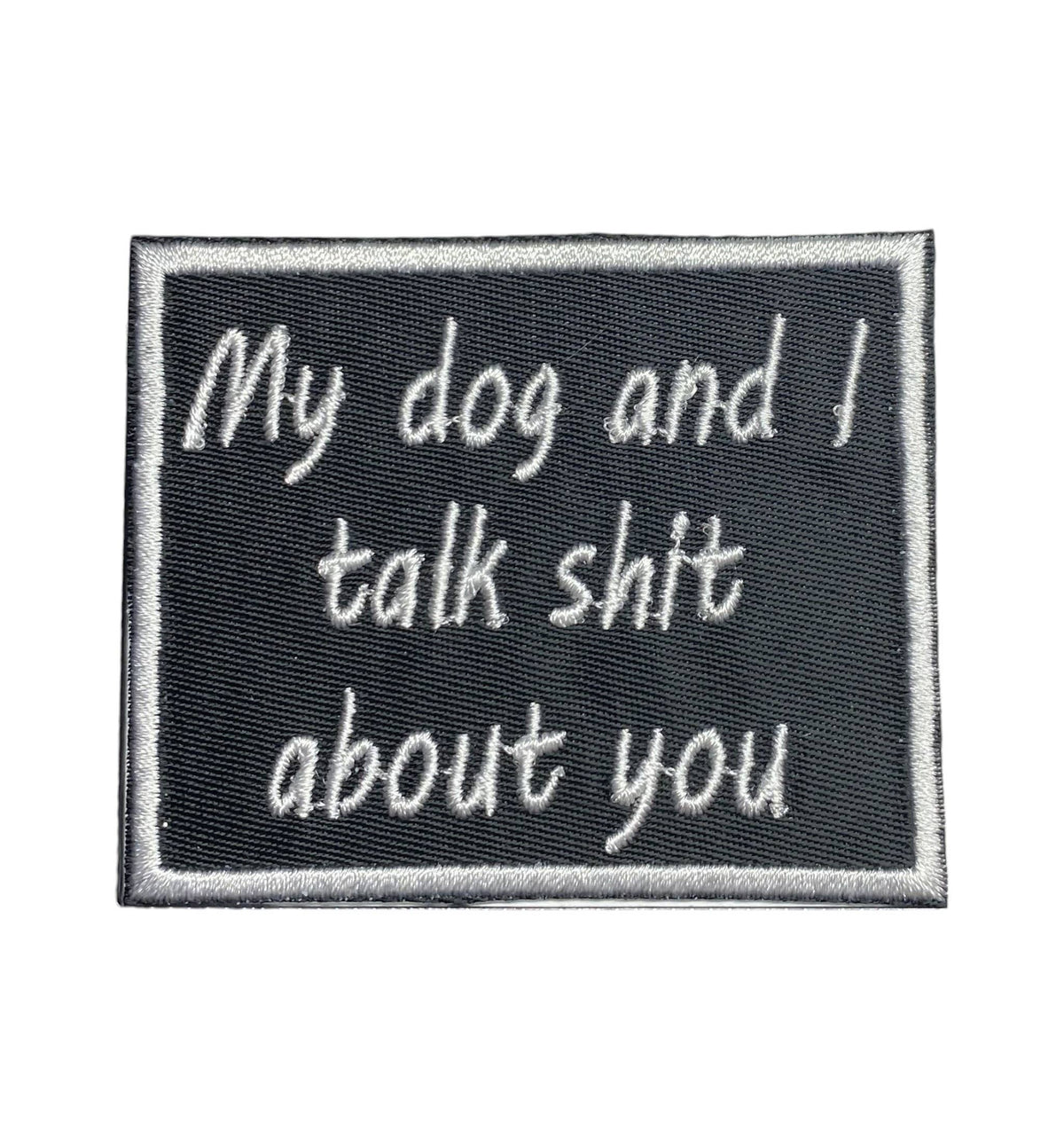 My Dog and I Talk Shit About You, Embroidered, Iron on Patch